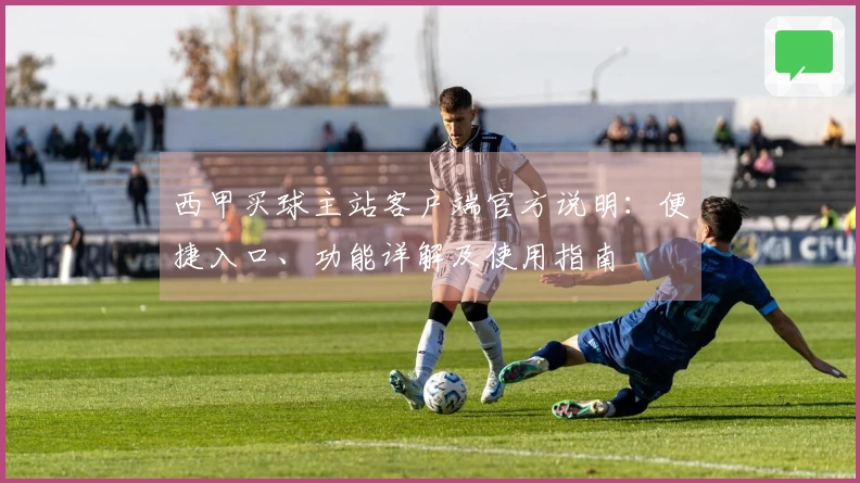 西甲买球主站客户端官方说明：便捷入口、功能详解及使用指南