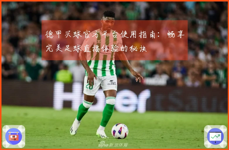 德甲买球官方平台使用指南:畅享完美足球直播体验的秘诀