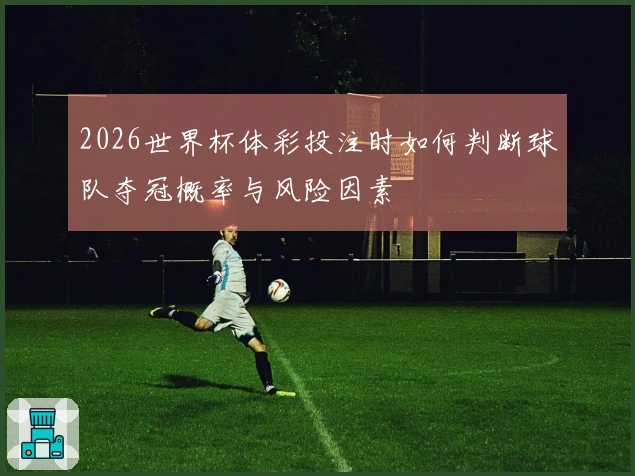 2026世界杯体彩投注时如何判断球队夺冠概率与风险因素