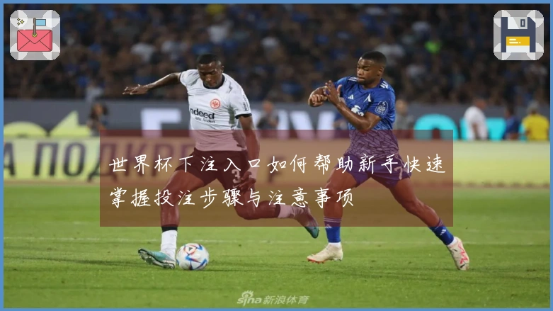 世界杯下注入口如何帮助新手快速掌握投注步骤与注意事项