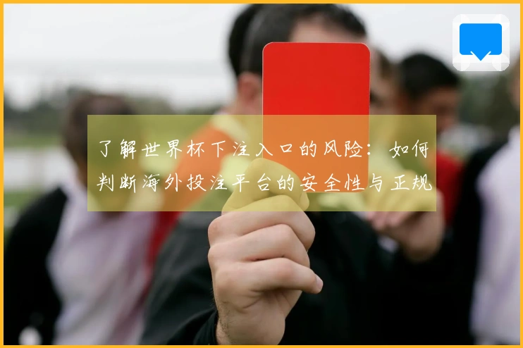 了解世界杯下注入口的风险：如何判断海外投注平台的安全性与正规性？