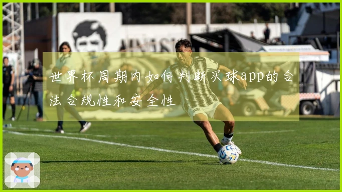 世界杯周期内如何判断买球app的合法合规性和安全性