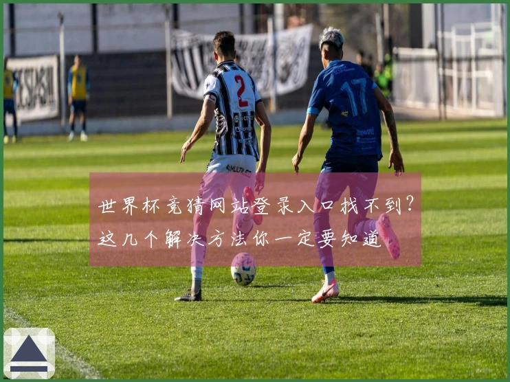 世界杯竞猜网站登录入口找不到？这几个解决方法你一定要知道