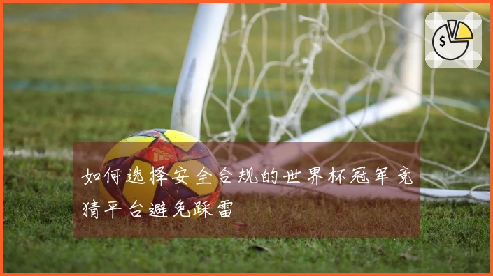 如何选择安全合规的世界杯冠军竞猜平台避免踩雷