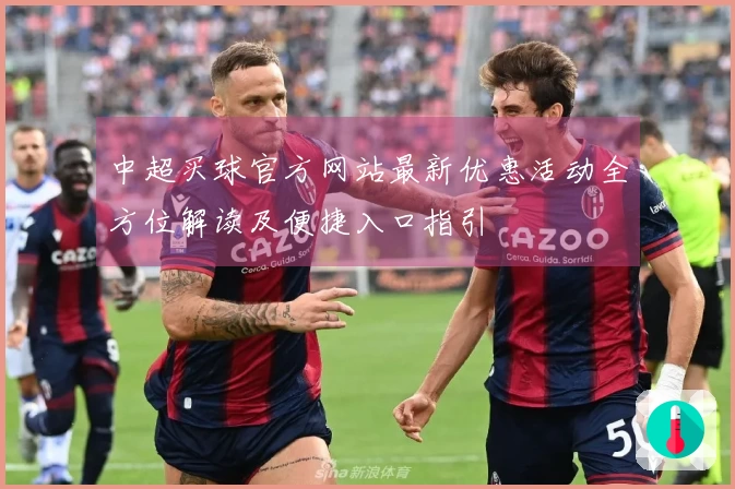 中超买球官方网站最新优惠活动全方位解读及便捷入口指引
