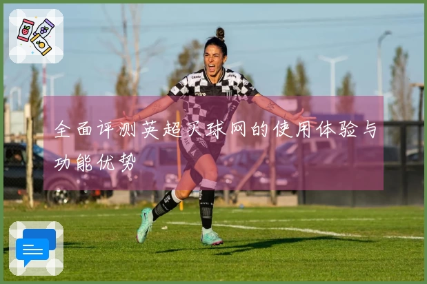 全面评测英超买球网的使用体验与功能优势