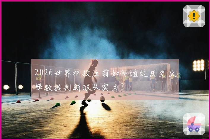 2026世界杯投注前如何通过历史交锋数据判断球队实力？