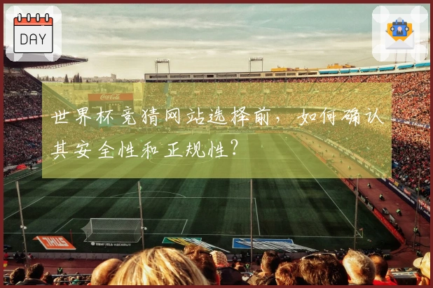 世界杯竞猜网站选择前，如何确认其安全性和正规性？