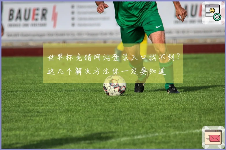 世界杯竞猜网站登录入口找不到？这几个解决方法你一定要知道