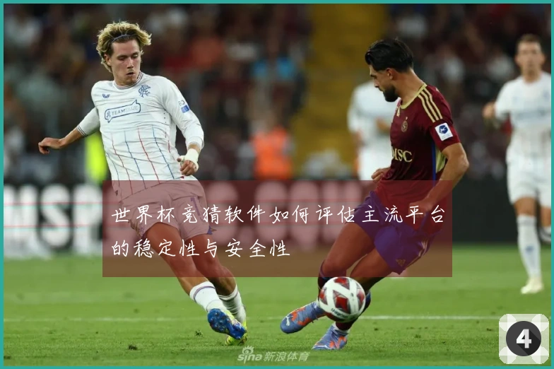 世界杯竞猜软件如何评估主流平台的稳定性与安全性