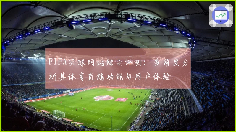 FIFA买球网站综合评测：多角度分析其体育直播功能与用户体验