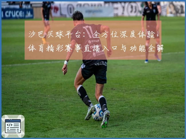 沙巴买球平台：全方位深度体验，体育精彩赛事直播入口与功能全解析