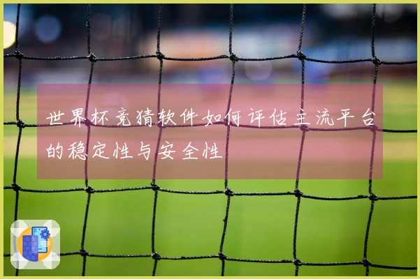 世界杯竞猜软件如何评估主流平台的稳定性与安全性
