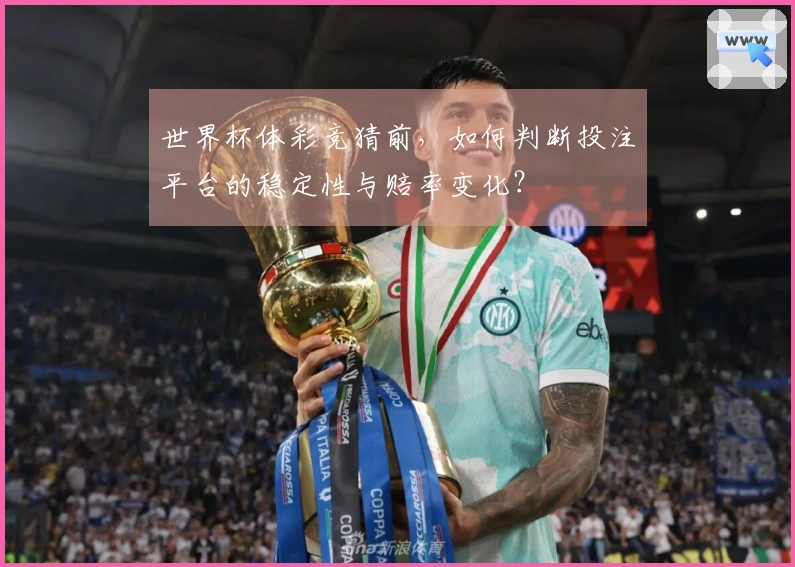 世界杯体彩竞猜前，如何判断投注平台的稳定性与赔率变化？