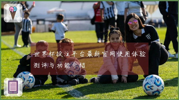 世界杯投注平台最新官网使用体验测评与功能介绍