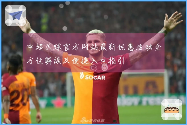 中超买球官方网站最新优惠活动全方位解读及便捷入口指引