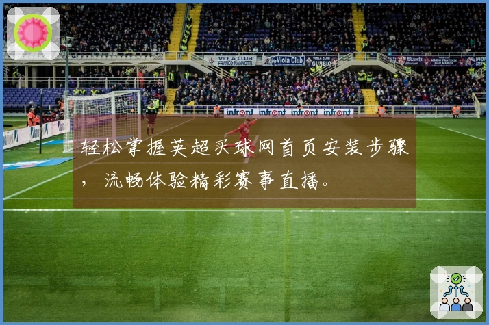 轻松掌握英超买球网首页安装步骤，流畅体验精彩赛事直播。