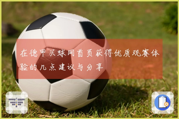 在德甲买球网首页获得优质观赛体验的几点建议与分享