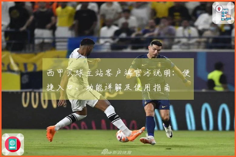 西甲买球主站客户端官方说明：便捷入口、功能详解及使用指南