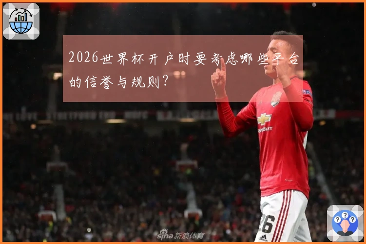 2026世界杯开户时要考虑哪些平台的信誉与规则？