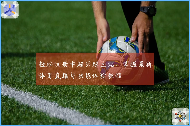 轻松注册中超买球主站,掌握最新体育直播与功能体验教程