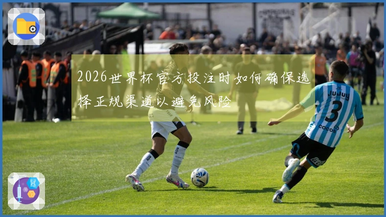 2026世界杯官方投注时如何确保选择正规渠道以避免风险