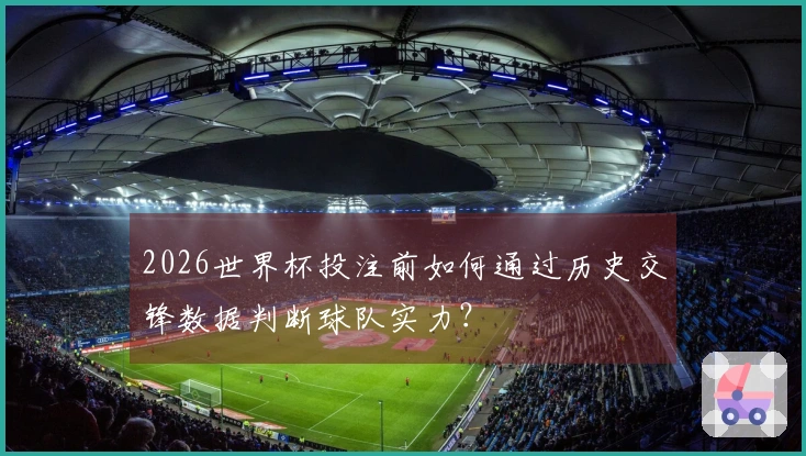2026世界杯投注前如何通过历史交锋数据判断球队实力？