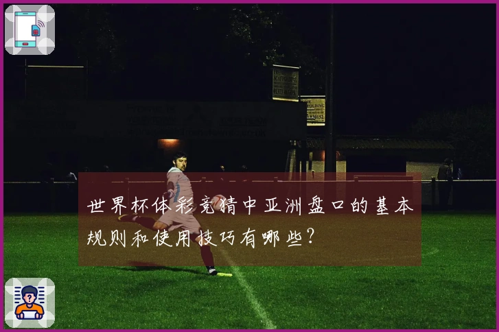 世界杯体彩竞猜中亚洲盘口的基本规则和使用技巧有哪些?