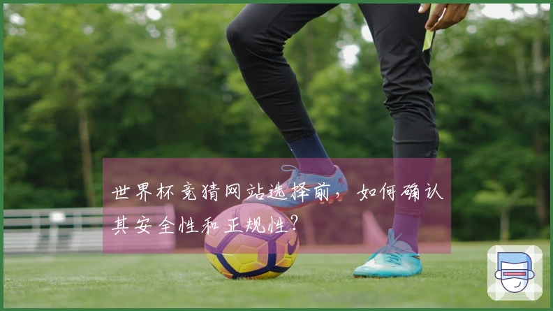 世界杯竞猜网站选择前，如何确认其安全性和正规性？