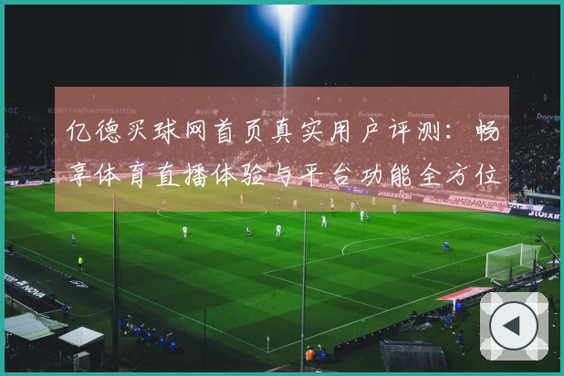 亿德买球网首页真实用户评测：畅享体育直播体验与平台功能全方位指南